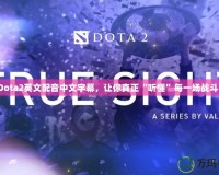 Dota2英文配音中文字幕，讓你真正“聽懂”每一場戰斗！