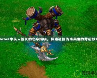 Dota2牛頭人酋長的名字揭曉，探索這位傳奇英雄的背后故事