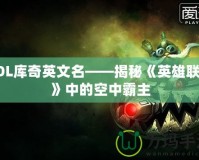 LOL庫奇英文名——揭秘《英雄聯盟》中的空中霸主