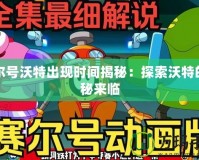 賽爾號沃特出現時間揭秘：探索沃特的神秘來臨