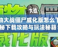 手機植物大戰僵尸威化版怎么下載？揭秘下載攻略與玩法秘籍！