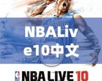 NBALive10中文：打造極致籃球體驗(yàn)，挑戰(zhàn)你的操作極限