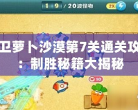 保衛蘿卜沙漠第7關通關攻略：制勝秘籍大揭秘