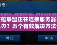 英雄聯(lián)盟正在連接服務(wù)器怎么辦？五個有效解決方法讓你輕松暢玩