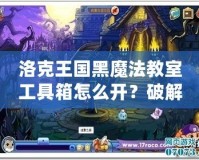 洛克王國黑魔法教室工具箱怎么開？破解秘笈全解析！