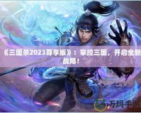 《三國殺2023尊享版》：掌控三國，開啟全新戰(zhàn)局！