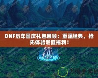 DNF歷年國慶禮包回顧：重溫經典，搶先體驗超值福利！