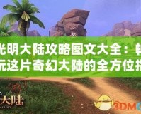 光明大陸攻略圖文大全：暢玩這片奇幻大陸的全方位指南