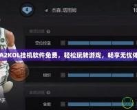 NBA2KOL掛機軟件免費，輕松玩轉游戲，暢享無憂體驗！