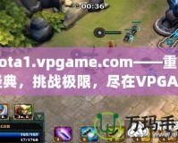 Dota1.vpgame.com——重溫經(jīng)典，挑戰(zhàn)極限，盡在VPGAME！