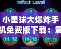 小星球大爆炸手機免費版下載：震撼上線，盡享星際冒險！