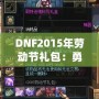 DNF2015年勞動節禮包：勇士們的年度福利，錯過就后悔！