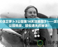 《保衛(wèi)蘿卜3公園第14關攻略圖》——攻克公園挑戰(zhàn)，輕松通關的秘訣！