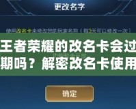 王者榮耀的改名卡會過期嗎？解密改名卡使用常見問題