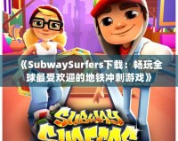 《SubwaySurfers下載：暢玩全球最受歡迎的地鐵沖刺游戲》