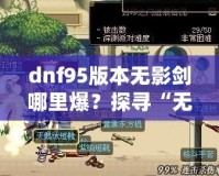 dnf95版本無(wú)影劍哪里爆？探尋“無(wú)影劍”真正的掉落地點(diǎn)與獲取攻略