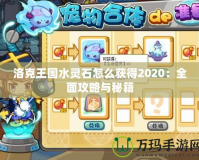 洛克王國水靈石怎么獲得2020：全面攻略與秘籍