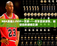 NBA英雄2.0VIP一覽表——盡享籃球激情，解鎖你的巔峰之路