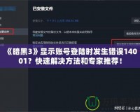 《暗黑3》顯示賬號登陸時發生錯誤14001？快速解決方法和專家推薦！