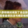 天龍八部刷棋時間到了會出副本嗎？探索最新玩法與精彩視頻