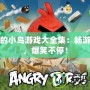 憤怒的小鳥游戲大全集：暢游經(jīng)典，爆笑不停！