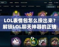 LOL表情包怎么按出來？解鎖LOL聊天神器的正確方式！