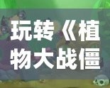 玩轉《植物大戰僵尸》：如何通過“存檔”讓你贏得游戲的最終勝利