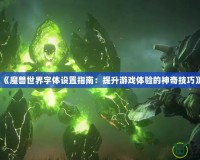 《魔獸世界字體設(shè)置指南：提升游戲體驗(yàn)的神奇技巧》