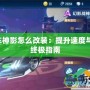 QQ飛車神影怎么改裝：提升速度與操控的終極指南