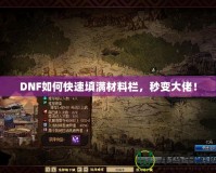 DNF如何快速填滿材料欄，秒變大佬！