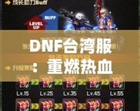 DNF臺(tái)灣服：重燃熱血冒險(xiǎn)，探索極限挑戰(zhàn)的全新體驗(yàn)