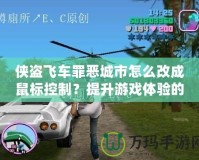 俠盜飛車罪惡城市怎么改成鼠標控制？提升游戲體驗的終極指南！