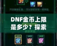 DNF金幣上限是多少？探索《地下城與勇士》金幣的秘密與優化策略