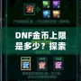 DNF金幣上限是多少？探索《地下城與勇士》金幣的秘密與優化策略