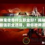 神鬼傳奇什么職業好？揭秘最強職業選擇，助你馳騁游戲世界！