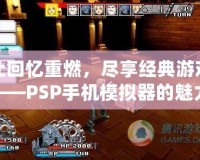 讓回憶重燃，盡享經(jīng)典游戲——PSP手機(jī)模擬器的魅力