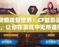 解鎖游戲新世界：CF魅影透視圖，讓你在游戲中無所遁形！