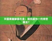 滅國英雄秘籍大全：如何成為一代傳世霸主？