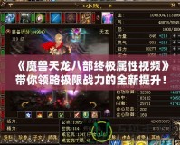 《魔獸天龍八部終極屬性視頻》帶你領略極限戰力的全新提升！