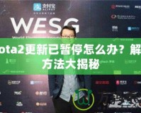 Dota2更新已暫停怎么辦？解決方法大揭秘