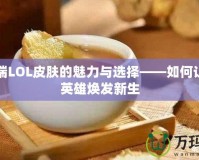 移動端LOL皮膚的魅力與選擇——如何讓你的英雄煥發新生