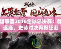 英雄聯盟2016全球總決賽：群雄逐鹿，史詩對決再掀狂潮