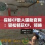 探秘CF散人輔助官網：輕松暢玩CF，領略游戲全新體驗