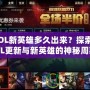 LOL新英雄多久出來？探索LOL更新與新英雄的神秘周期