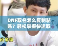 DNF取名怎么復制粘貼？輕松掌握快速取名技巧！