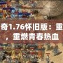 熱血傳奇1.76懷舊版：重溫經典，重燃青春熱血