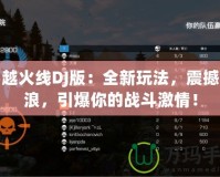 穿越火線DJ版：全新玩法，震撼音浪，引爆你的戰斗激情！