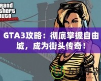 GTA3攻略：徹底掌握自由城，成為街頭傳奇！