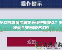 夢幻西游藏寶閣交易保護期多久？揭秘最全交易保護攻略