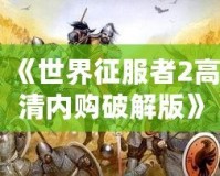 《世界征服者2高清內購破解版》——全球戰略爭霸，開啟你的帝國征途